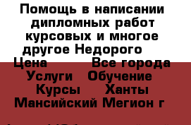 Помощь в написании дипломных работ,курсовых и многое другое.Недорого!! › Цена ­ 300 - Все города Услуги » Обучение. Курсы   . Ханты-Мансийский,Мегион г.